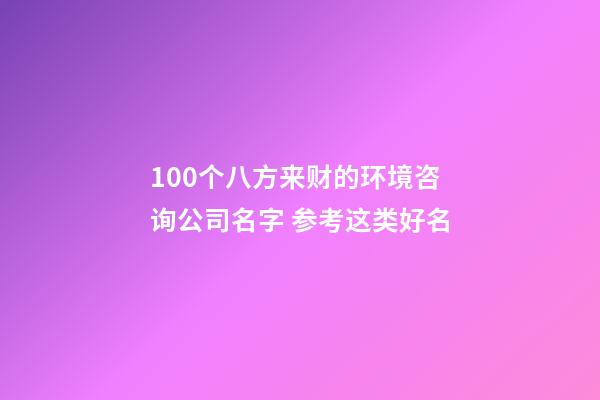 100个八方来财的环境咨询公司名字 参考这类好名-第1张-公司起名-玄机派